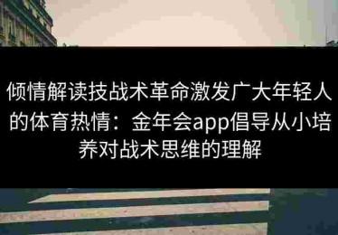 倾情解读技战术革命激发广大年轻人的体育热情：金年会app倡导从小培养对战术思维的理解