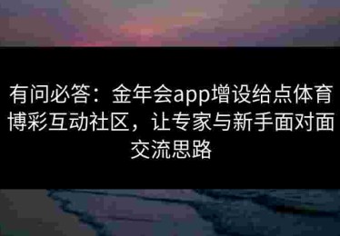有问必答：金年会app增设给点体育博彩互动社区，让专家与新手面对面交流思路