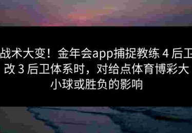 战术大变！金年会app捕捉教练 4 后卫改 3 后卫体系时，对给点体育博彩大小球或胜负的影响