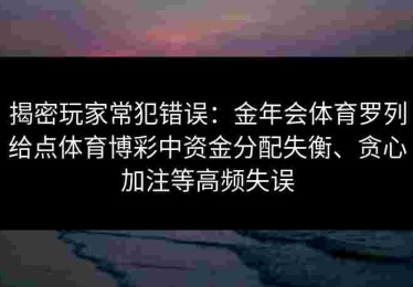 揭密玩家常犯错误：金年会体育罗列给点体育博彩中资金分配失衡、贪心加注等高频失误