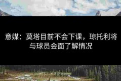 意媒：莫塔目前不会下课，琼托利将与球员会面了解情况