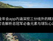 金年会app内涵深挖三分线外的精准打击解析总冠军必备元素与球队心态