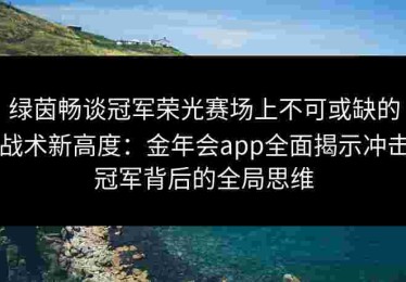 绿茵畅谈冠军荣光赛场上不可或缺的战术新高度：金年会app全面揭示冲击冠军背后的全局思维