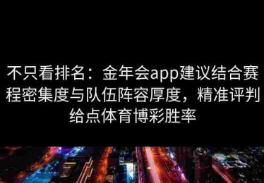 不只看排名：金年会app建议结合赛程密集度与队伍阵容厚度，精准评判给点体育博彩胜率