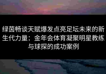 绿茵畅谈天赋爆发点亮足坛未来的新生代力量：金年会体育凝聚明星教练与球探的成功案例