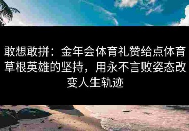 敢想敢拼：金年会体育礼赞给点体育草根英雄的坚持，用永不言败姿态改变人生轨迹