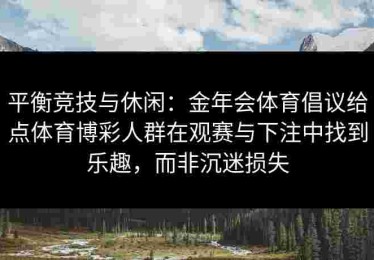 平衡竞技与休闲：金年会体育倡议给点体育博彩人群在观赛与下注中找到乐趣，而非沉迷损失