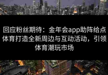 回应粉丝期待：金年会app助阵给点体育打造全新周边与互动活动，引领体育潮玩市场