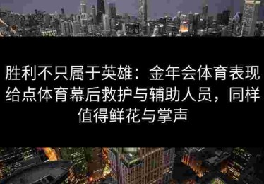 胜利不只属于英雄：金年会体育表现给点体育幕后救护与辅助人员，同样值得鲜花与掌声