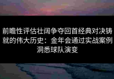 前瞻性评估壮阔争夺回首经典对决铸就的伟大历史：金年会通过实战案例洞悉球队演变