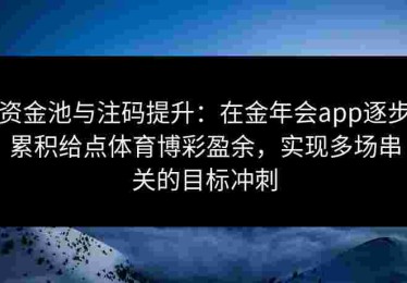 资金池与注码提升：在金年会app逐步累积给点体育博彩盈余，实现多场串关的目标冲刺
