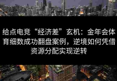 给点电竞“经济差”玄机：金年会体育细数成功翻盘案例，逆境如何凭借资源分配实现逆转