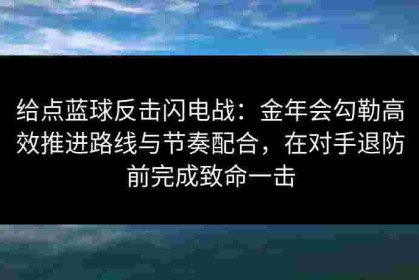 给点蓝球反击闪电战：金年会勾勒高效推进路线与节奏配合，在对手退防前完成致命一击