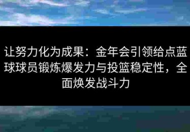 让努力化为成果：金年会引领给点蓝球球员锻炼爆发力与投篮稳定性，全面焕发战斗力