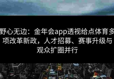 野心无边：金年会app透视给点体育多项改革新政，人才招募、赛事升级与观众扩圈并行