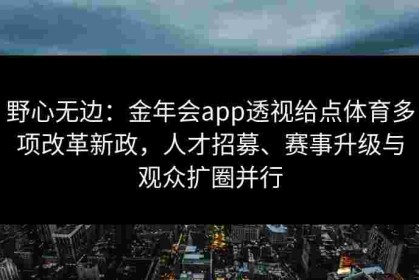 野心无边：金年会app透视给点体育多项改革新政，人才招募、赛事升级与观众扩圈并行