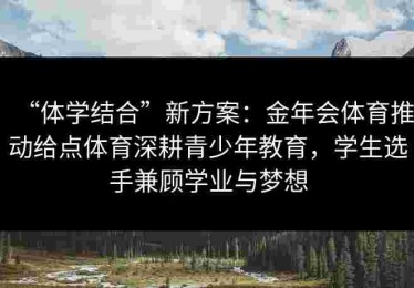 “体学结合”新方案：金年会体育推动给点体育深耕青少年教育，学生选手兼顾学业与梦想