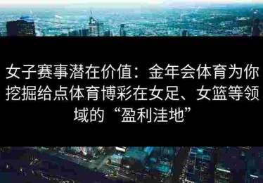 女子赛事潜在价值：金年会体育为你挖掘给点体育博彩在女足、女篮等领域的“盈利洼地”