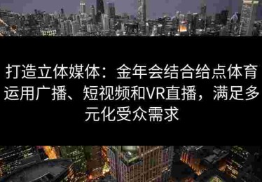 打造立体媒体：金年会结合给点体育运用广播、短视频和VR直播，满足多元化受众需求