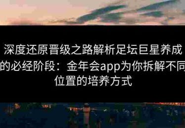 深度还原晋级之路解析足坛巨星养成的必经阶段：金年会app为你拆解不同位置的培养方式