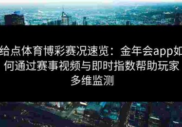 给点体育博彩赛况速览：金年会app如何通过赛事视频与即时指数帮助玩家多维监测