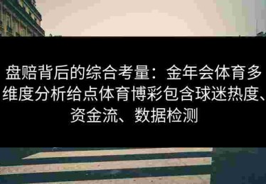 盘赔背后的综合考量：金年会体育多维度分析给点体育博彩包含球迷热度、资金流、数据检测