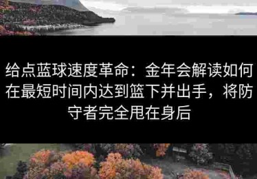 给点蓝球速度革命：金年会解读如何在最短时间内达到篮下并出手，将防守者完全甩在身后
