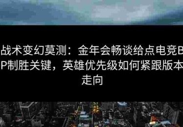 战术变幻莫测：金年会畅谈给点电竞BP制胜关键，英雄优先级如何紧跟版本走向