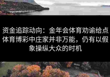 资金追踪动向：金年会体育劝谕给点体育博彩中庄家并非万能，仍有以假象操纵大众的时机