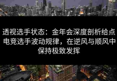 透视选手状态：金年会深度剖析给点电竞选手波动规律，在逆风与顺风中保持极致发挥