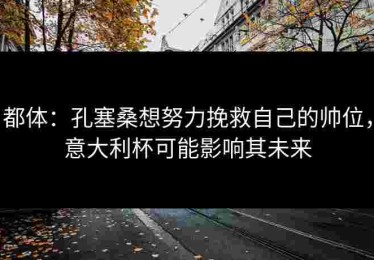 都体：孔塞桑想努力挽救自己的帅位，意大利杯可能影响其未来