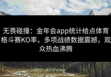 无畏碰撞：金年会app统计给点体育格斗赛KO率，多项战绩数据震撼，观众热血沸腾