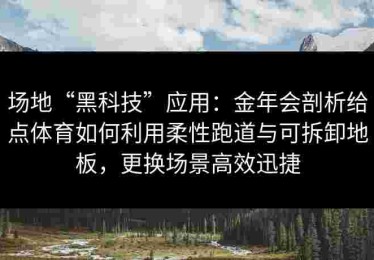 场地“黑科技”应用：金年会剖析给点体育如何利用柔性跑道与可拆卸地板，更换场景高效迅捷