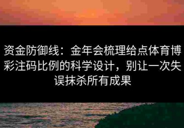 资金防御线：金年会梳理给点体育博彩注码比例的科学设计，别让一次失误抹杀所有成果