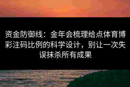 资金防御线：金年会梳理给点体育博彩注码比例的科学设计，别让一次失误抹杀所有成果