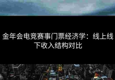 金年会电竞赛事门票经济学：线上线下收入结构对比