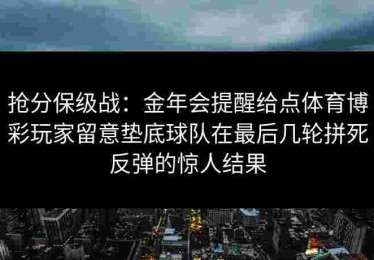 抢分保级战：金年会提醒给点体育博彩玩家留意垫底球队在最后几轮拼死反弹的惊人结果
