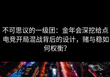 不可思议的一级团：金年会深挖给点电竞开局混战背后的设计，赌与稳如何权衡？