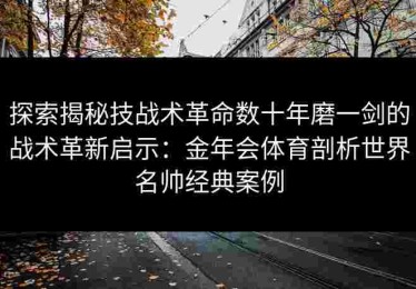 探索揭秘技战术革命数十年磨一剑的战术革新启示：金年会体育剖析世界名帅经典案例
