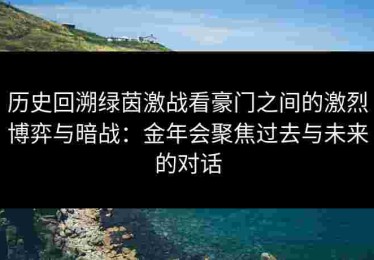 历史回溯绿茵激战看豪门之间的激烈博弈与暗战：金年会聚焦过去与未来的对话