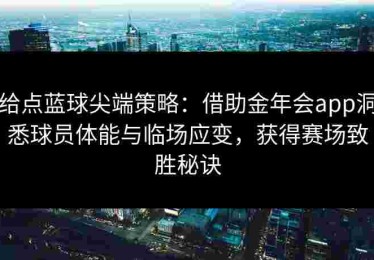 给点蓝球尖端策略：借助金年会app洞悉球员体能与临场应变，获得赛场致胜秘诀