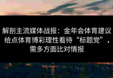 解剖主流媒体战报：金年会体育建议给点体育博彩理性看待“标题党”，需多方面比对情报