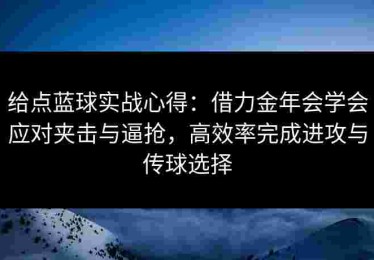 给点蓝球实战心得：借力金年会学会应对夹击与逼抢，高效率完成进攻与传球选择