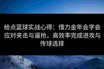 给点蓝球实战心得：借力金年会学会应对夹击与逼抢，高效率完成进攻与传球选择