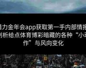 借力金年会app获取第一手内部情报，剖析给点体育博彩暗藏的各种“小动作”与风向变化