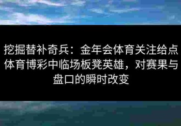 挖掘替补奇兵：金年会体育关注给点体育博彩中临场板凳英雄，对赛果与盘口的瞬时改变