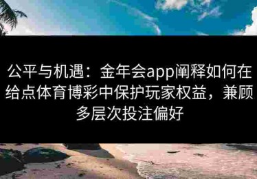 公平与机遇：金年会app阐释如何在给点体育博彩中保护玩家权益，兼顾多层次投注偏好