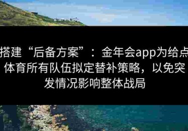 搭建“后备方案”：金年会app为给点体育所有队伍拟定替补策略，以免突发情况影响整体战局
