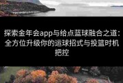 探索金年会app与给点蓝球融合之道：全方位升级你的运球招式与投篮时机把控