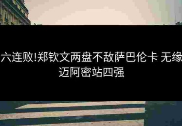 六连败!郑钦文两盘不敌萨巴伦卡 无缘迈阿密站四强
